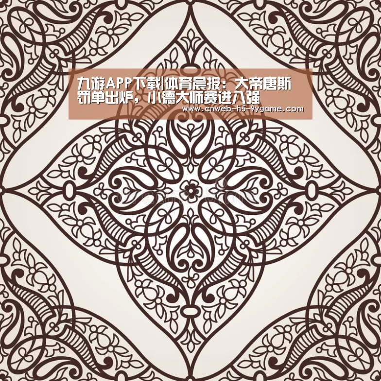 九游APP下载|体育晨报:大帝唐斯罚单出炉,小德大师赛进八强(图1) 九游游戏中心