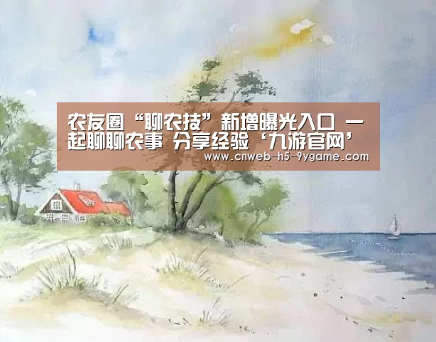 农友圈“聊农技”新增曝光入口 一起聊聊农事 分享经验‘九游官网’(图2) 九游游戏