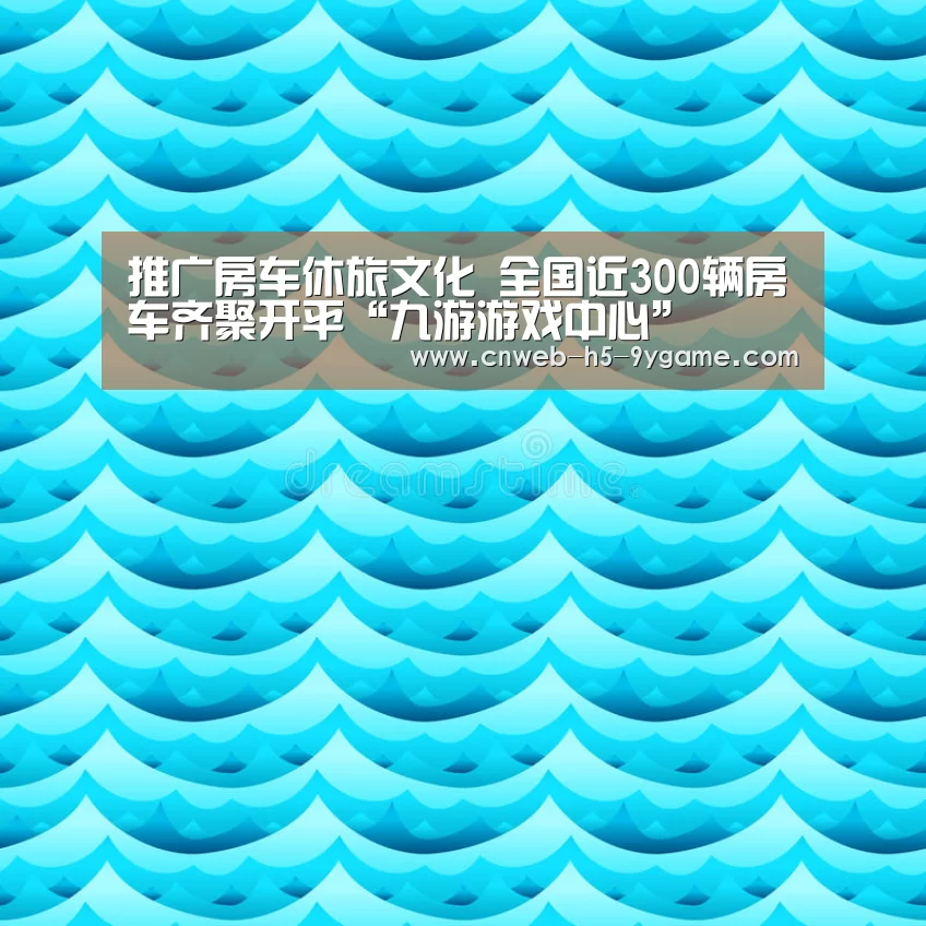 推广房车休旅文化 全国近300辆房车齐聚开平“九游游戏中心”(图3) 九游游戏