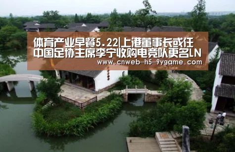 体育产业早餐5.22|上港董事长或任中国足协主席李宁收购电竞队更名LNG“九游游戏”(图1) 九游游戏中心
