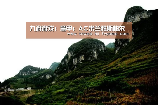 九游游戏:意甲:AC米兰胜斯帕尔(图3) 九游官网